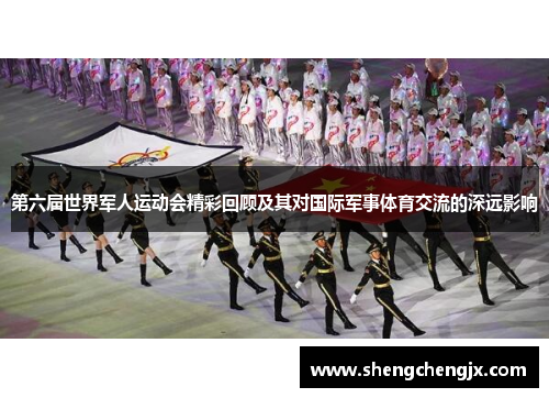 第六届世界军人运动会精彩回顾及其对国际军事体育交流的深远影响